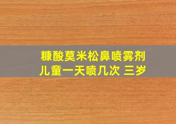 糠酸莫米松鼻喷雾剂儿童一天喷几次 三岁